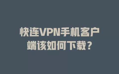 快连VPN手机客户端该如何下载？ 二