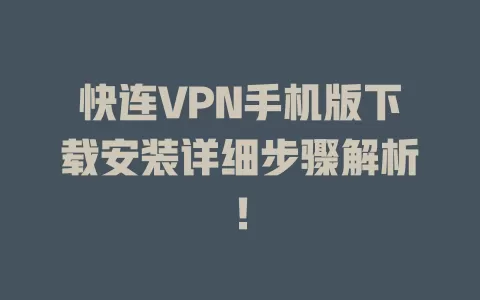 快连VPN手机版下载安装详细步骤解析！ 二