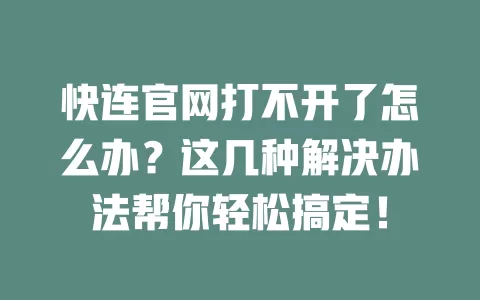 快连官网打不开了怎么办？这几种解决办法帮你轻松搞定！ 二