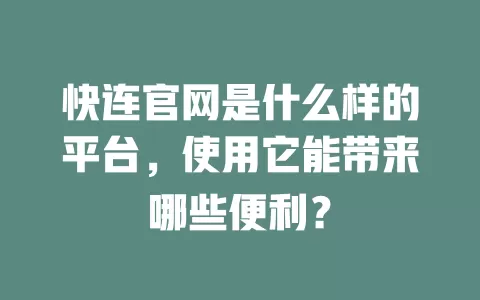 快连官网是什么样的平台，使用它能带来哪些便利？ 二