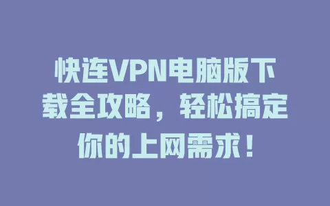 快连VPN电脑版下载全攻略，轻松搞定你的上网需求！ 二