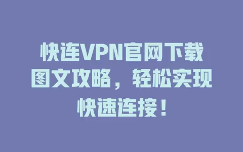 快连VPN官网下载图文攻略，轻松实现快速连接！ 二