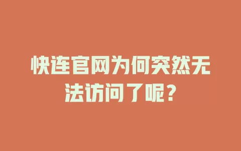 快连官网为何突然无法访问了呢？ 二