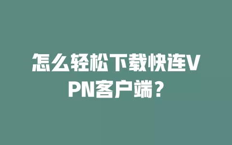 怎么轻松下载快连VPN客户端？ 二
