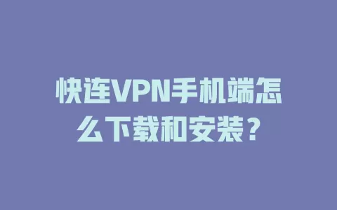快连VPN手机端怎么下载和安装？ 二