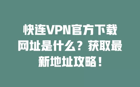 快连VPN官方下载网址是什么？获取最新地址攻略！ 二
