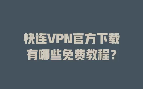 快连VPN官方下载有哪些免费教程？ 二