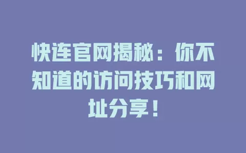 快连官网揭秘：你不知道的访问技巧和网址分享！ 二