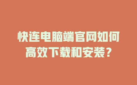 快连电脑端官网如何高效下载和安装？ 二