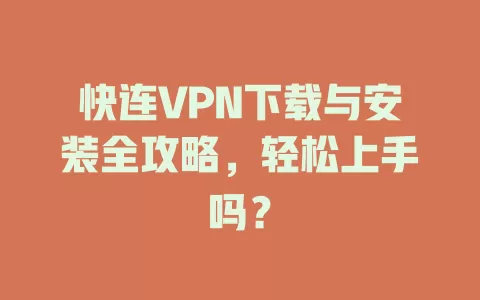 快连VPN下载与安装全攻略，轻松上手吗？ 二