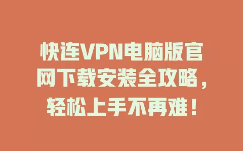 快连VPN电脑版官网下载安装全攻略，轻松上手不再难！ 二
