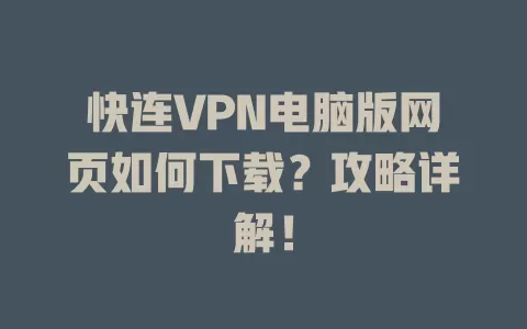 快连VPN电脑版网页如何下载？攻略详解！ 二