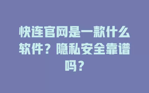 快连官网是一款什么软件？隐私安全靠谱吗？ 二