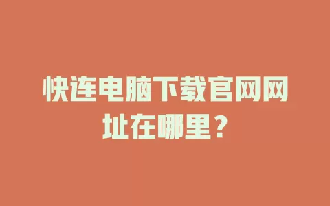 快连电脑下载官网网址在哪里? 2 快连电脑下载官网网址在哪里? 二