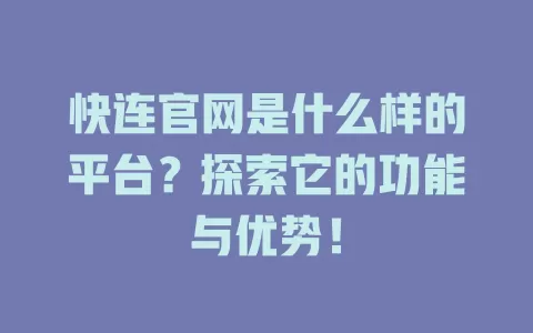 快连官网是什么样的平台？探索它的功能与优势！ 二