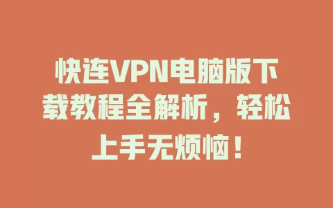 快连VPN电脑版下载教程全解析，轻松上手无烦恼！ 二