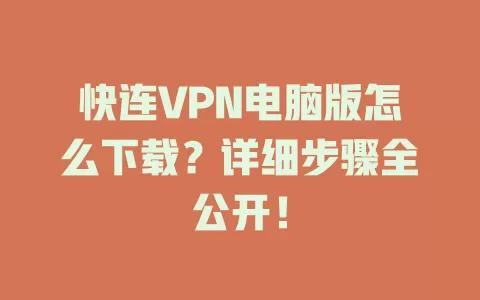 快连VPN电脑版怎么下载？详细步骤全公开！ 二