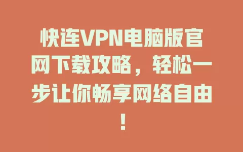 快连VPN电脑版官网下载攻略，轻松一步让你畅享网络自由！ 二