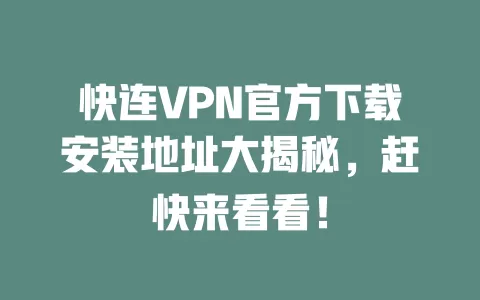 快连VPN官方下载安装地址大揭秘，赶快来看看！ 二